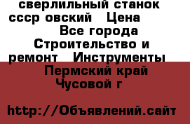 сверлильный станок. ссср-овский › Цена ­ 8 000 - Все города Строительство и ремонт » Инструменты   . Пермский край,Чусовой г.